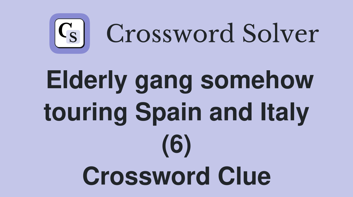 Elderly gang somehow touring Spain and Italy (6) Crossword Clue
