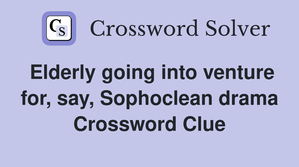 Elderly going into venture for, say, Sophoclean drama Crossword Clue