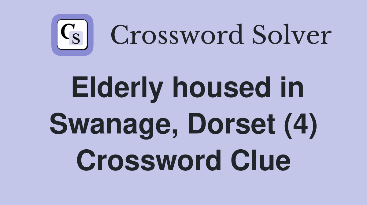 Elderly housed in Swanage, Dorset (4) Crossword Clue