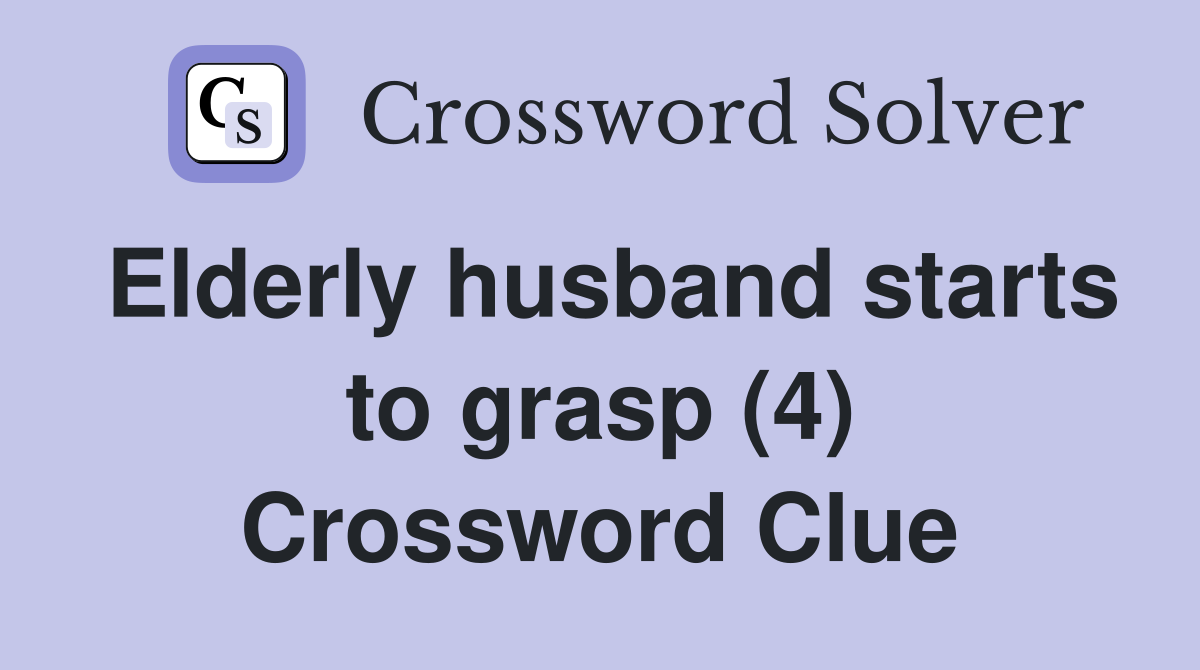 Elderly husband starts to grasp (4) Crossword Clue