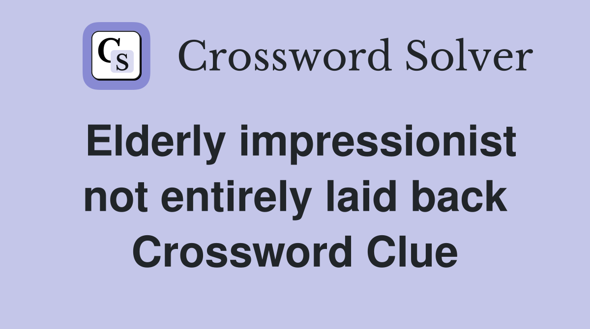 Elderly impressionist not entirely laid back Crossword Clue