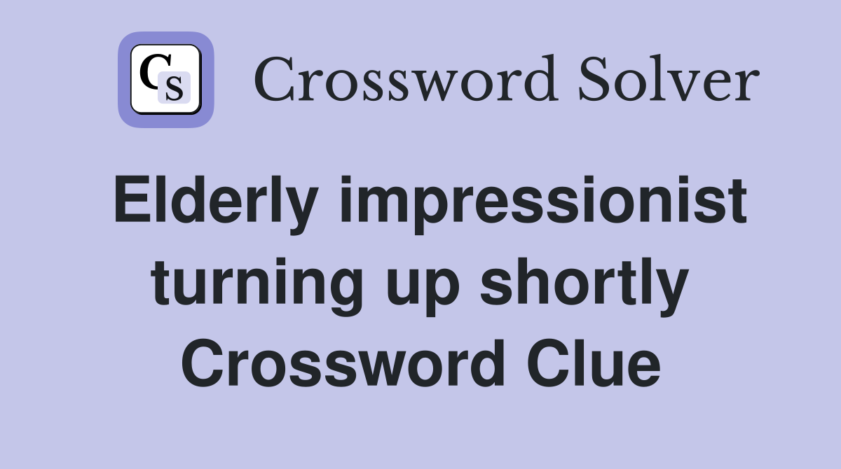 Elderly impressionist turning up shortly Crossword Clue