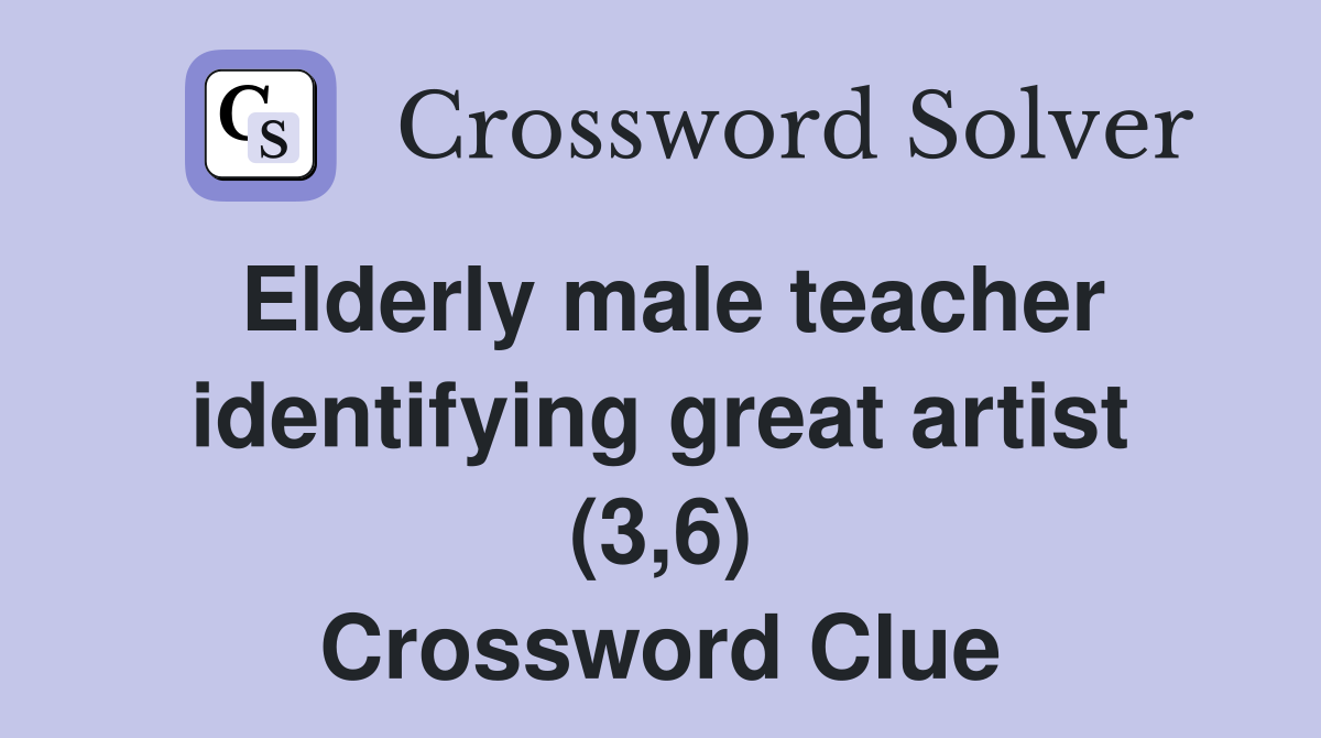 Elderly male teacher identifying great artist (3,6) Crossword Clue