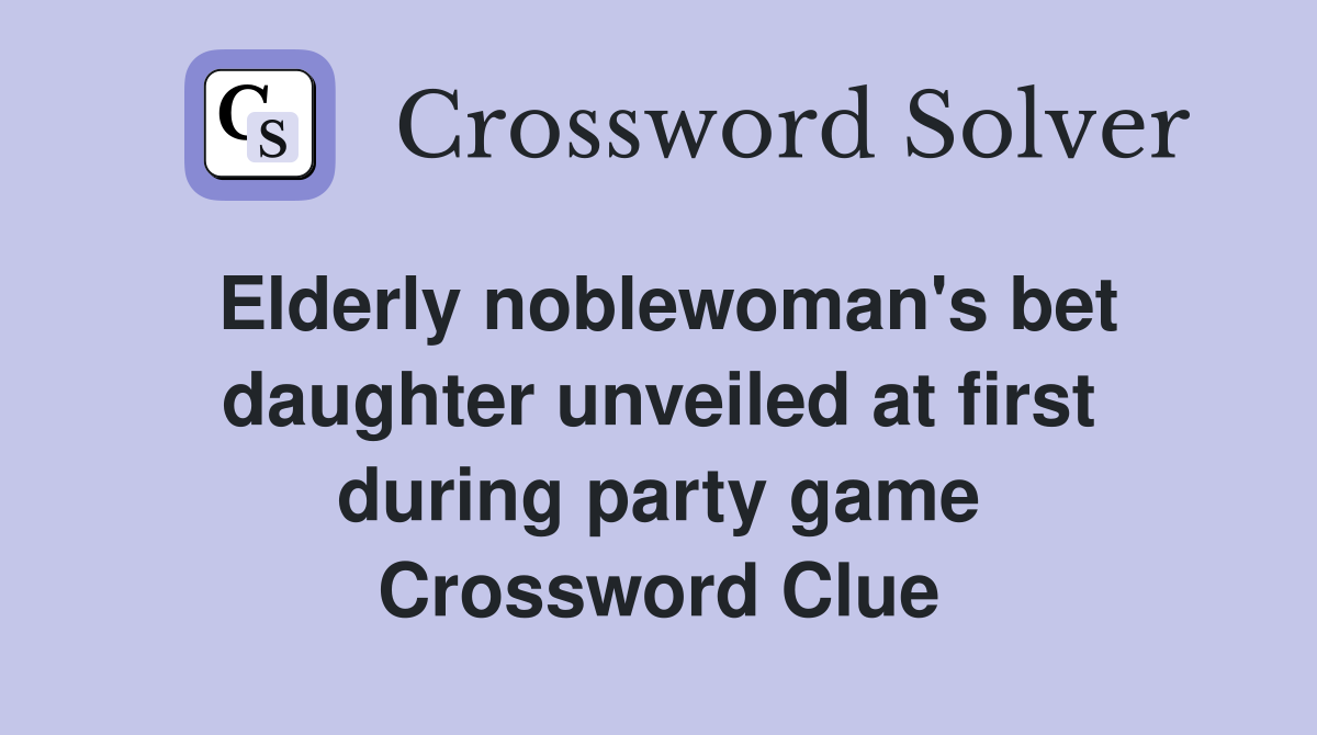 Elderly noblewoman's bet daughter unveiled at first during party game Crossword Clue