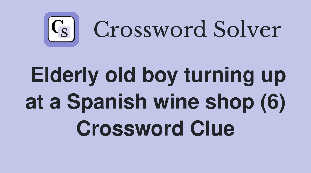 Elderly old boy turning up at a Spanish wine shop (6) Crossword Clue