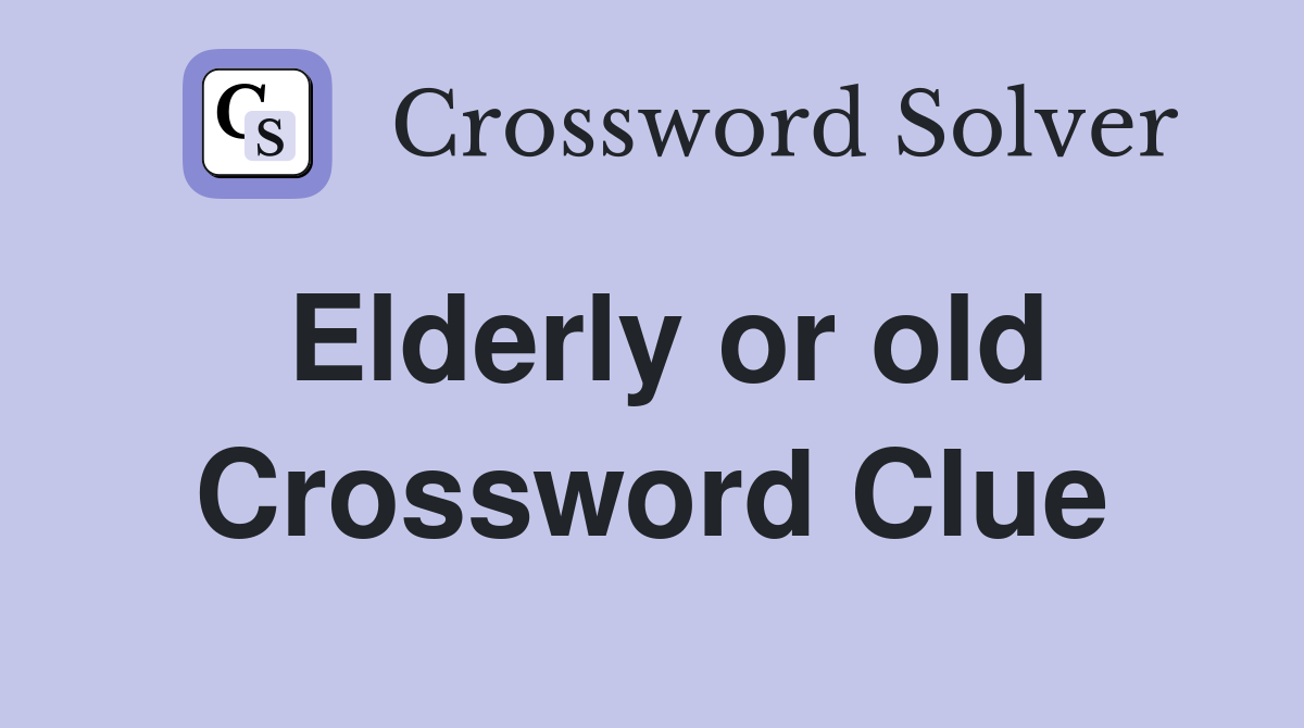 Elderly or old Crossword Clue
