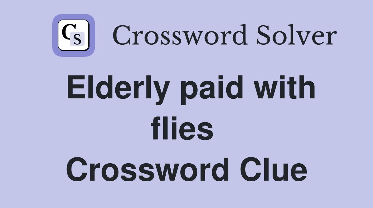 Elderly paid with flies  Crossword Clue