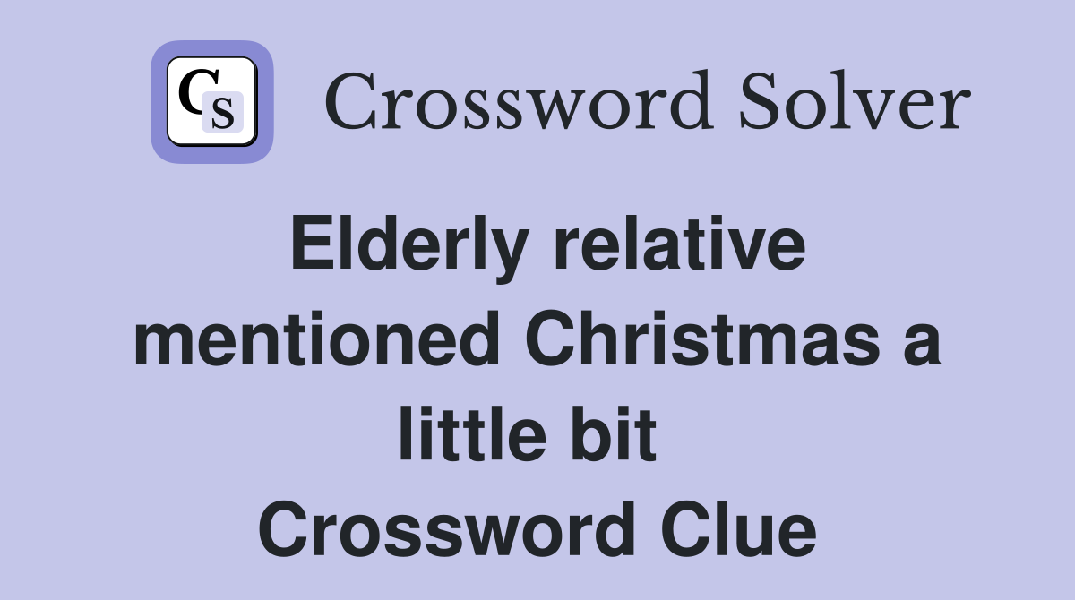 Elderly relative mentioned Christmas a little bit  Crossword Clue