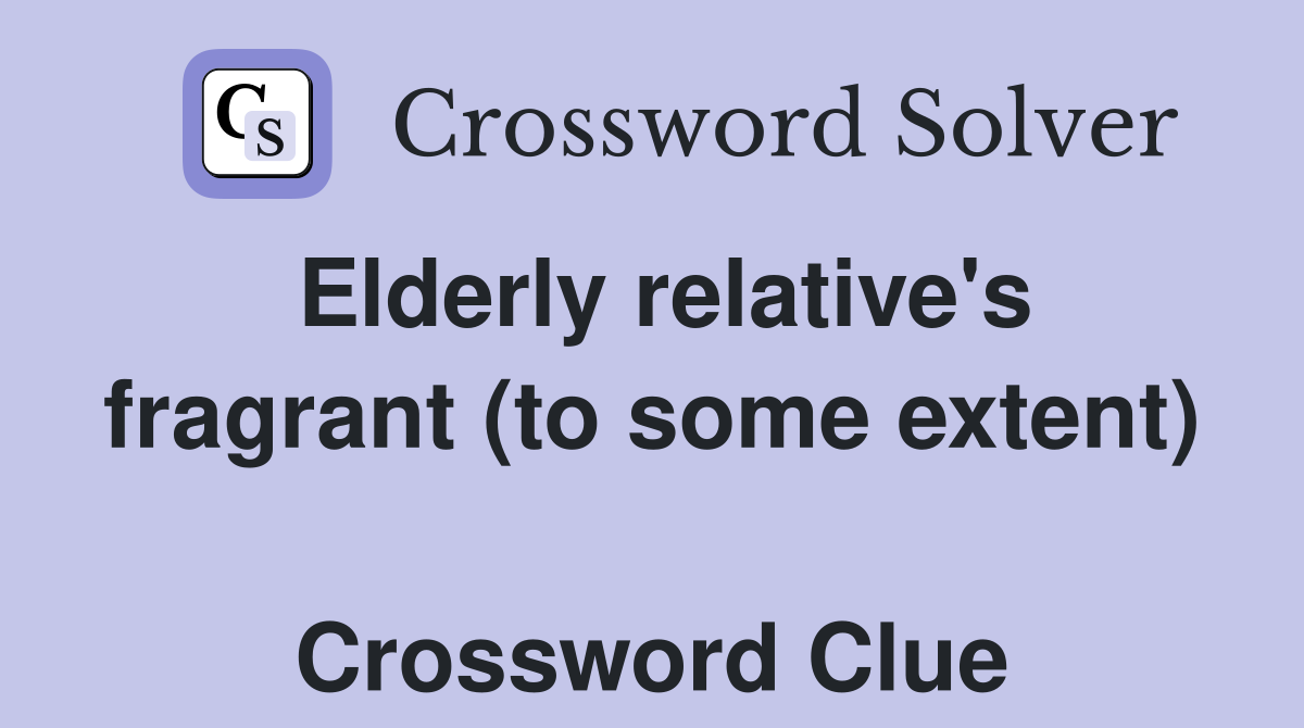 Elderly relative's fragrant (to some extent)  Crossword Clue