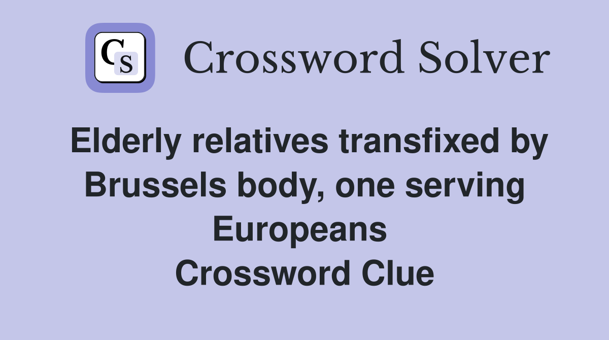 Elderly relatives transfixed by Brussels body, one serving Europeans  Crossword Clue