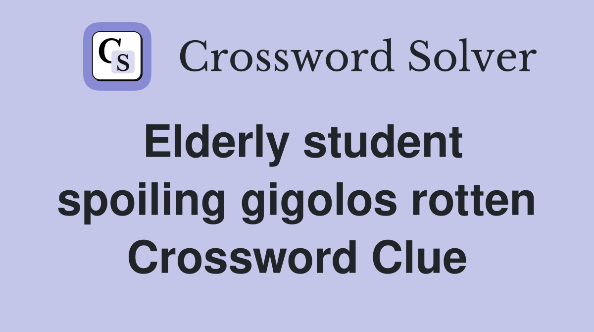 Elderly student spoiling gigolos rotten Crossword Clue