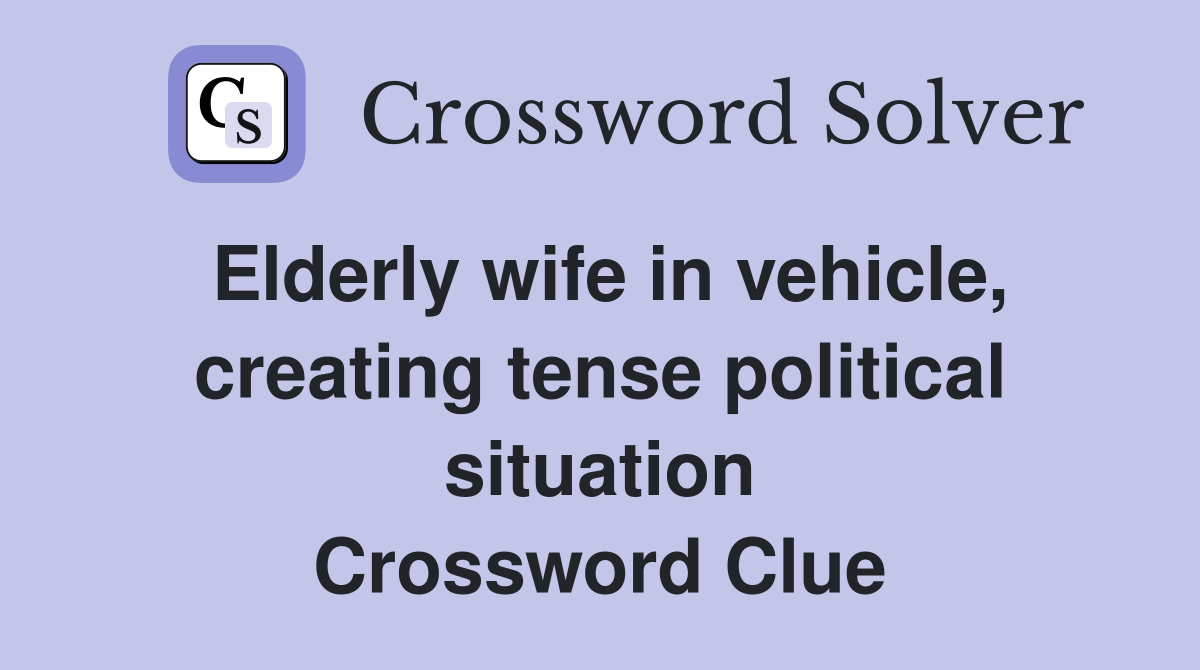 Elderly wife in vehicle, creating tense political situation Crossword Clue