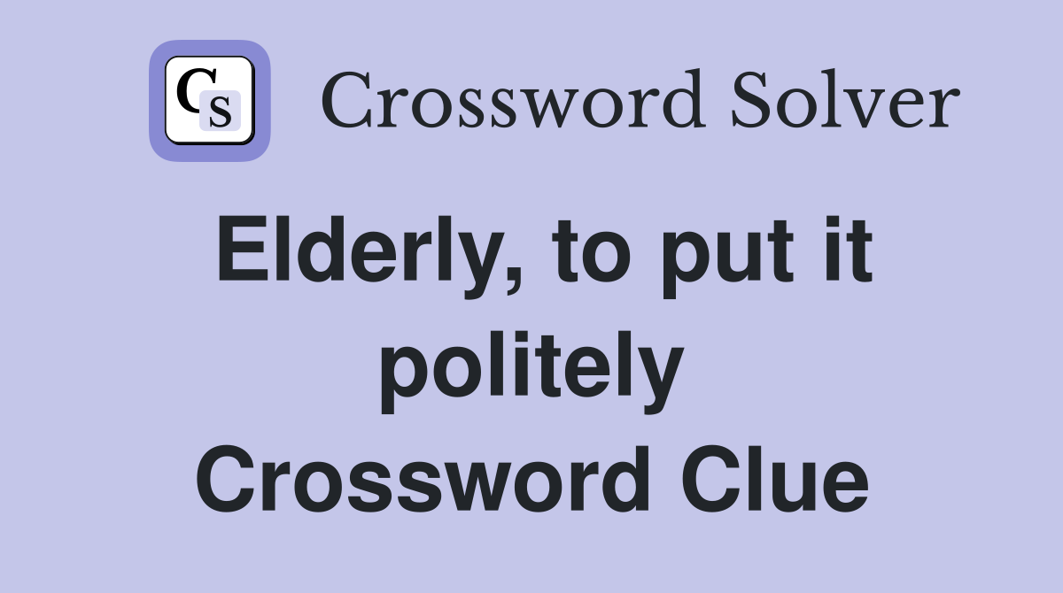 Elderly, to put it politely Crossword Clue