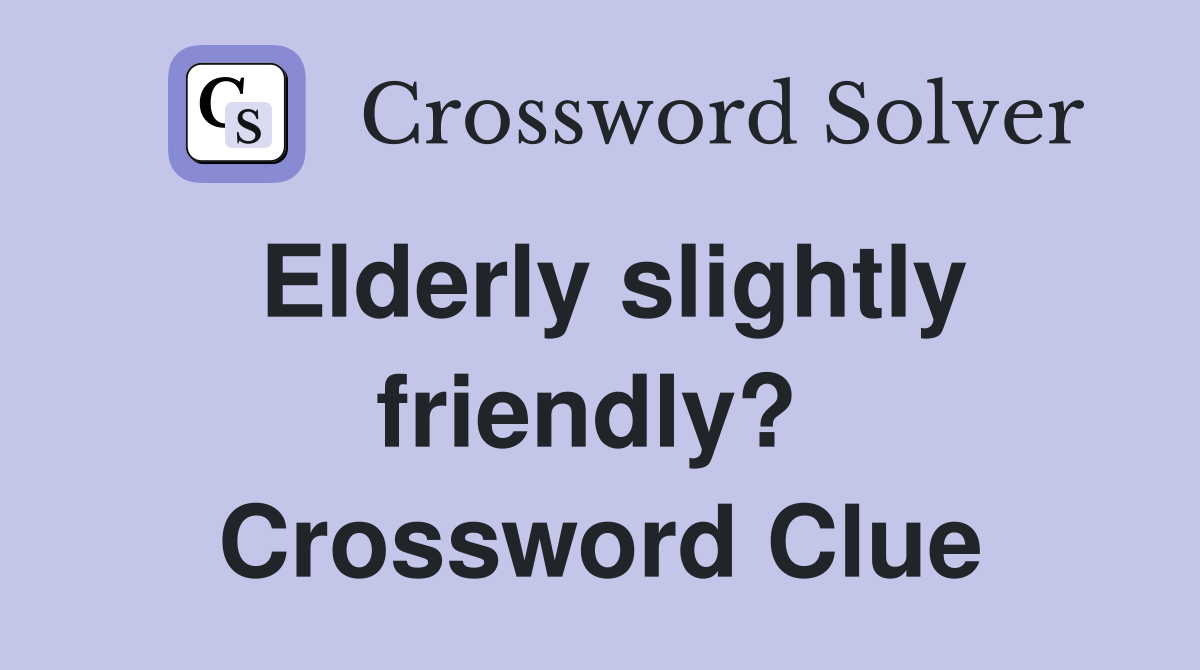 Elderly slightly friendly?  Crossword Clue