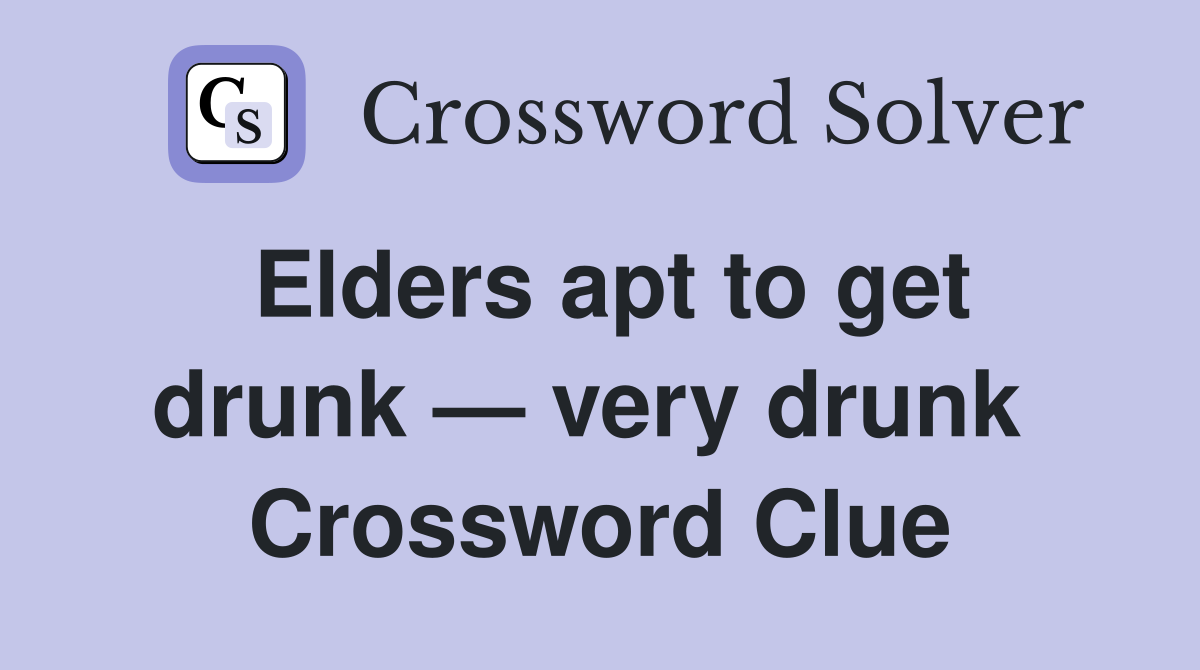 Elders apt to get drunk — very drunk  Crossword Clue