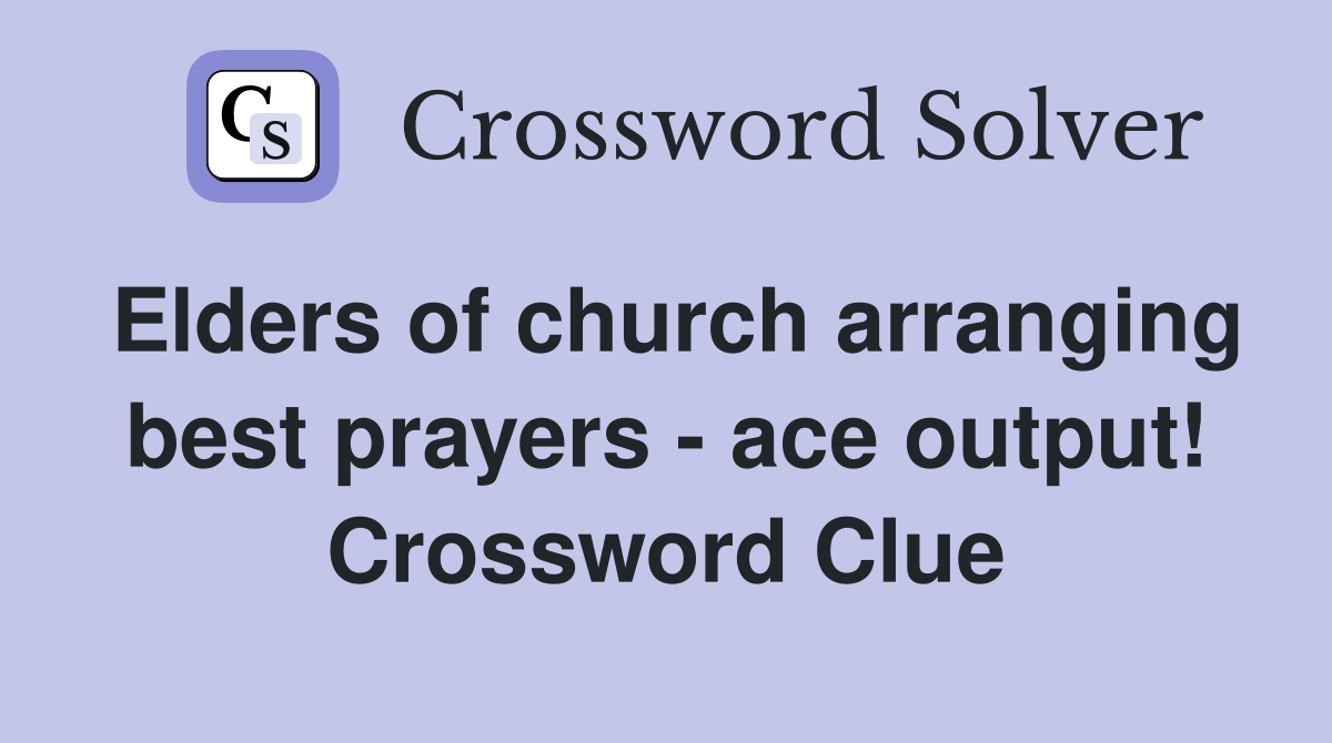 Elders of church arranging best prayers - ace output! Crossword Clue