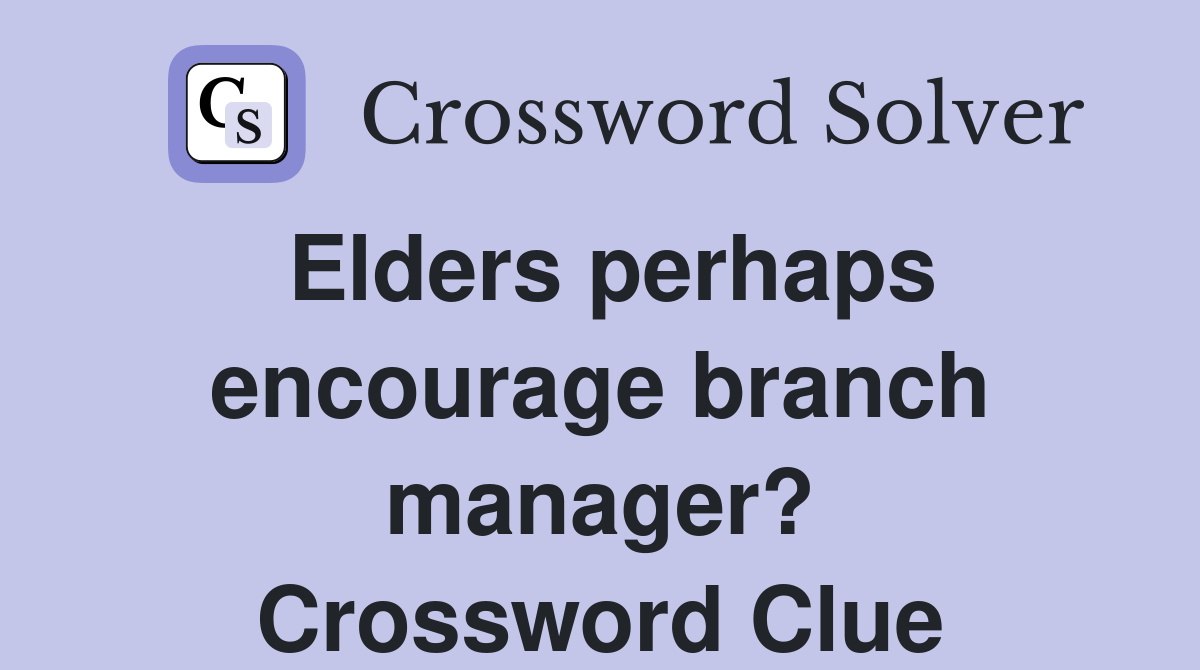 Elders perhaps encourage branch manager? Crossword Clue