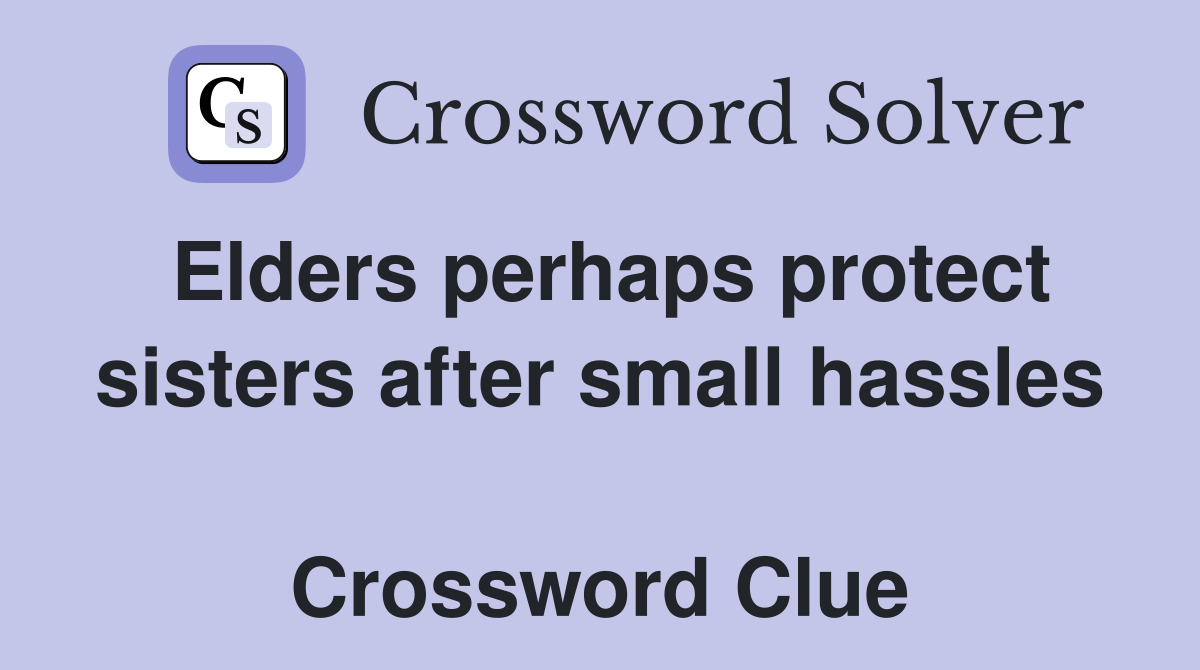 Elders perhaps protect sisters after small hassles  Crossword Clue