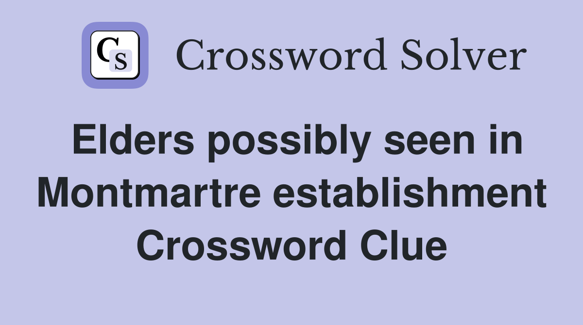 Elders possibly seen in Montmartre establishment Crossword Clue
