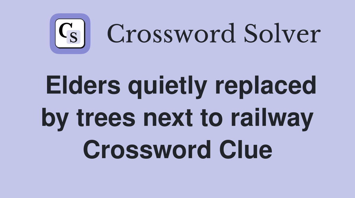 Elders quietly replaced by trees next to railway Crossword Clue