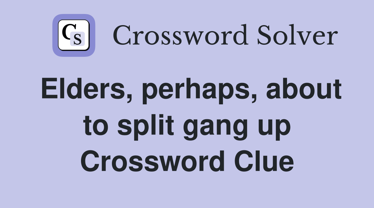 Elders, perhaps, about to split gang up Crossword Clue
