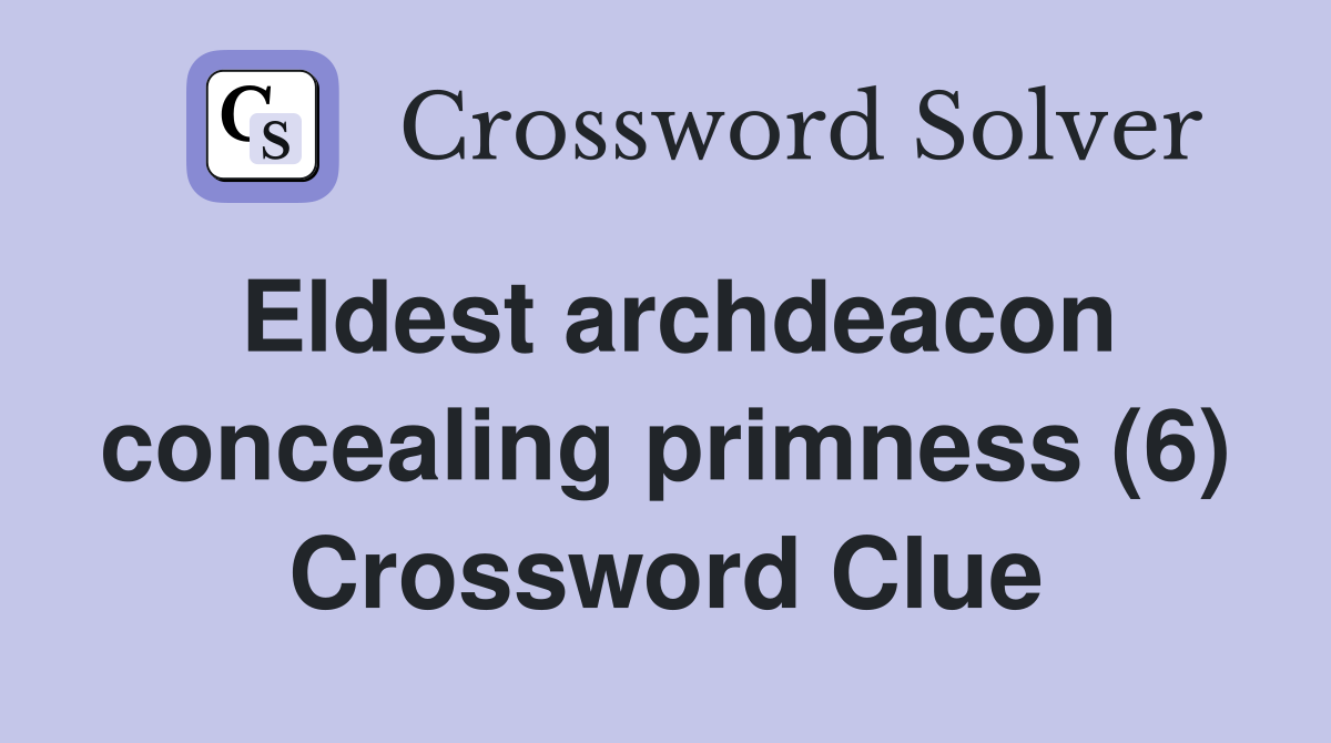 Eldest archdeacon concealing primness (6) Crossword Clue