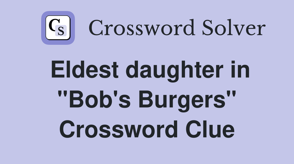 Eldest daughter in "Bob's Burgers" Crossword Clue