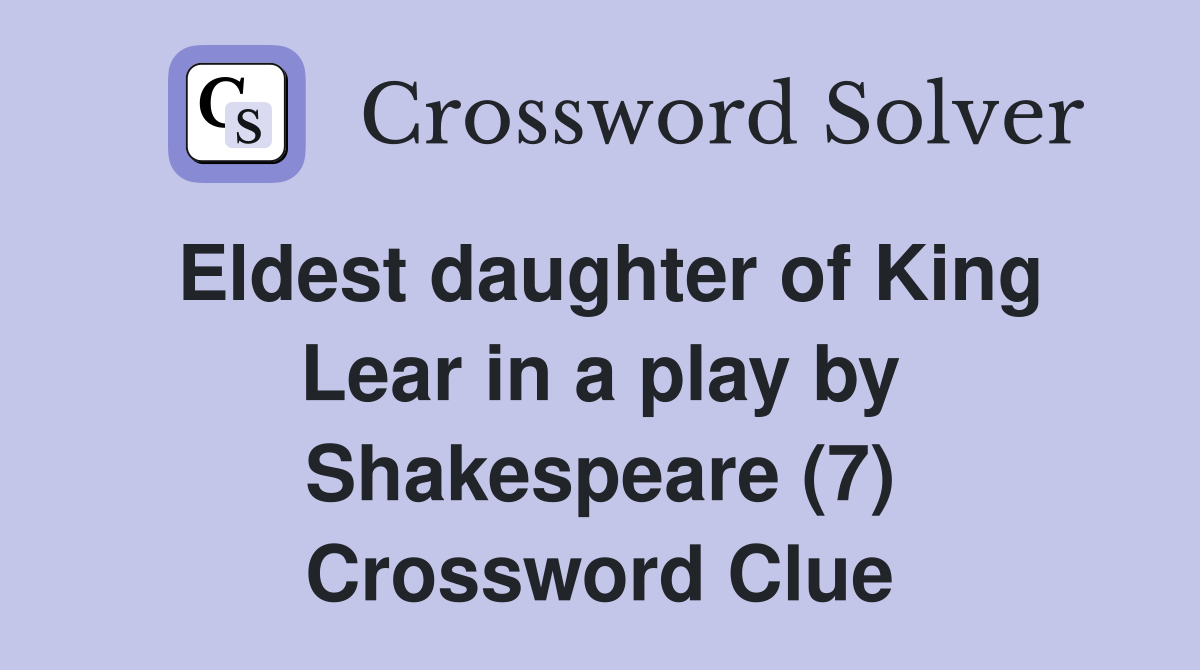 Eldest daughter of King Lear in a play by Shakespeare (7) Crossword Clue