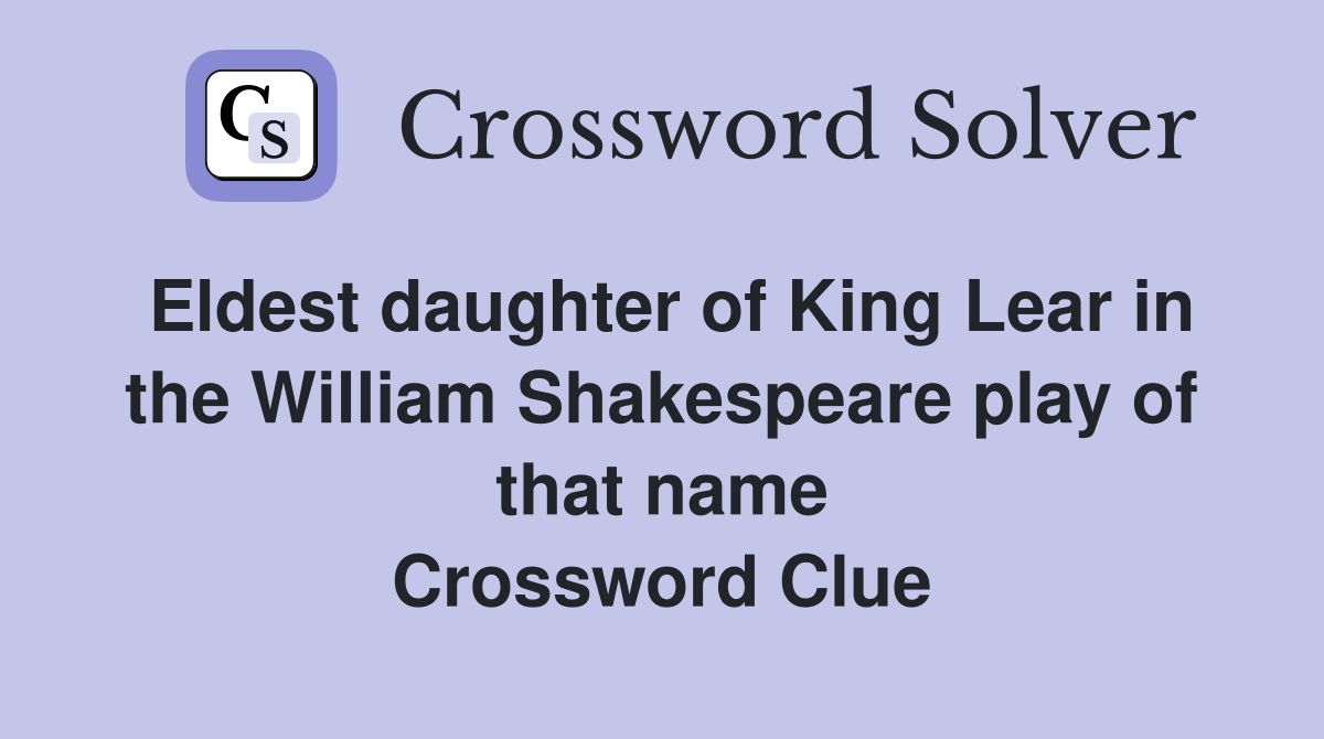 Eldest daughter of King Lear in the William Shakespeare play of that name Crossword Clue