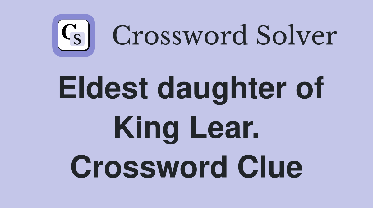Eldest daughter of King Lear. Crossword Clue