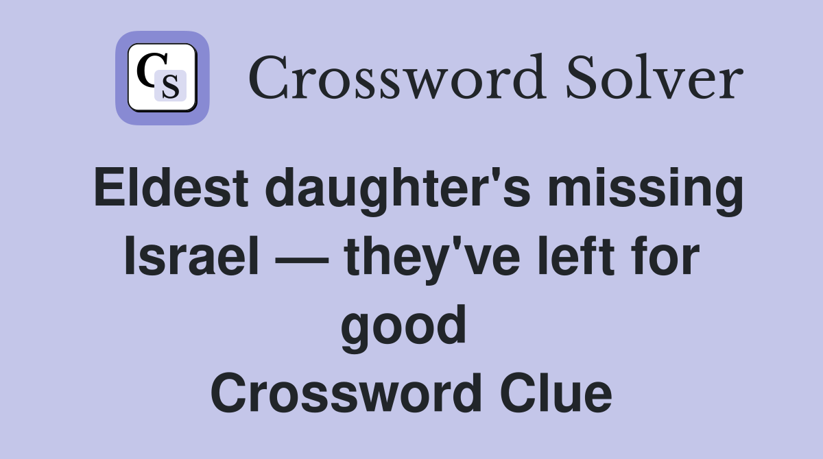 Eldest daughter's missing Israel — they've left for good  Crossword Clue
