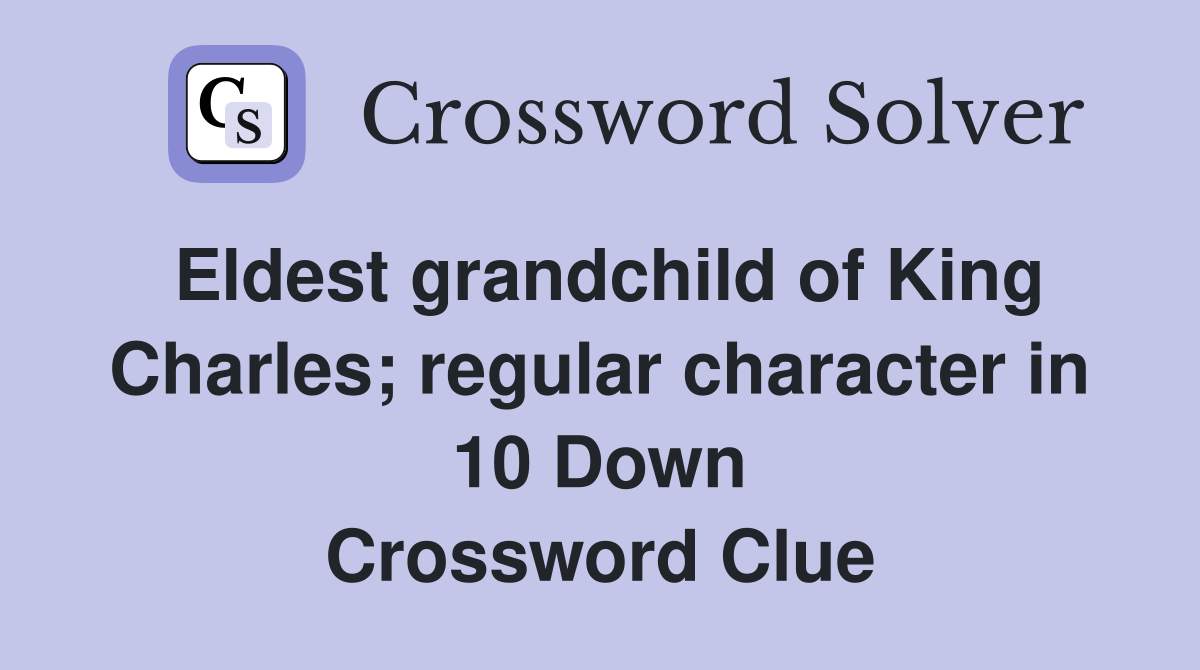 Eldest grandchild of King Charles; regular character in 10 Down Crossword Clue
