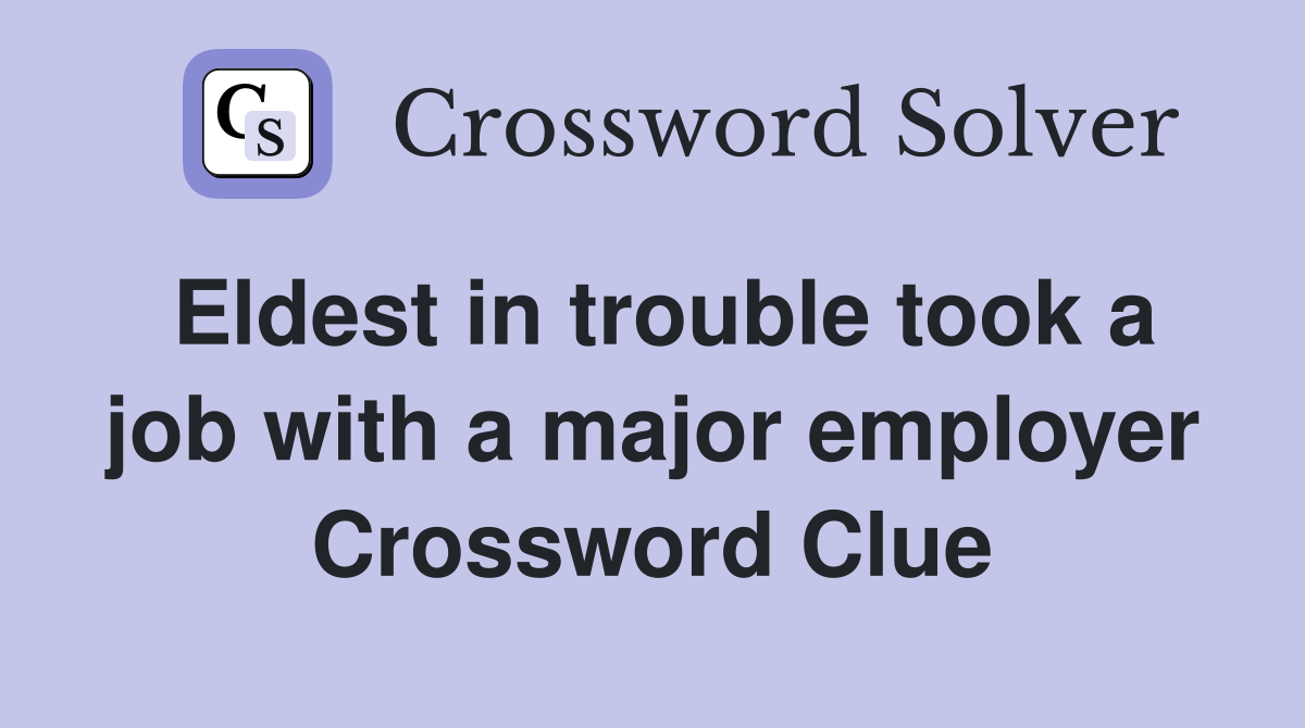 Eldest in trouble took a job with a major employer Crossword Clue