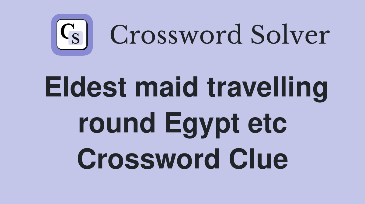 Eldest maid travelling round Egypt etc Crossword Clue
