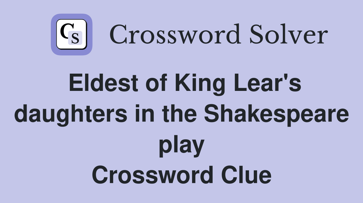Eldest of King Lear's daughters in the Shakespeare play Crossword Clue
