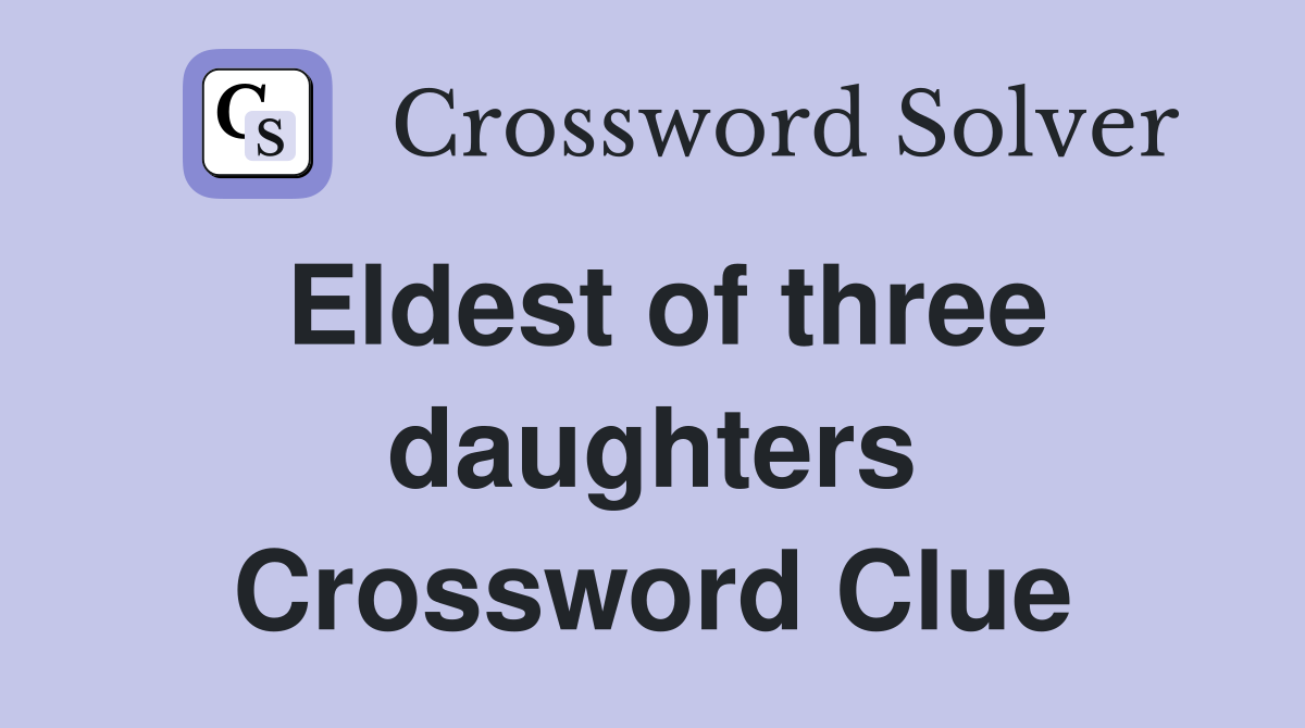 Eldest of three daughters Crossword Clue