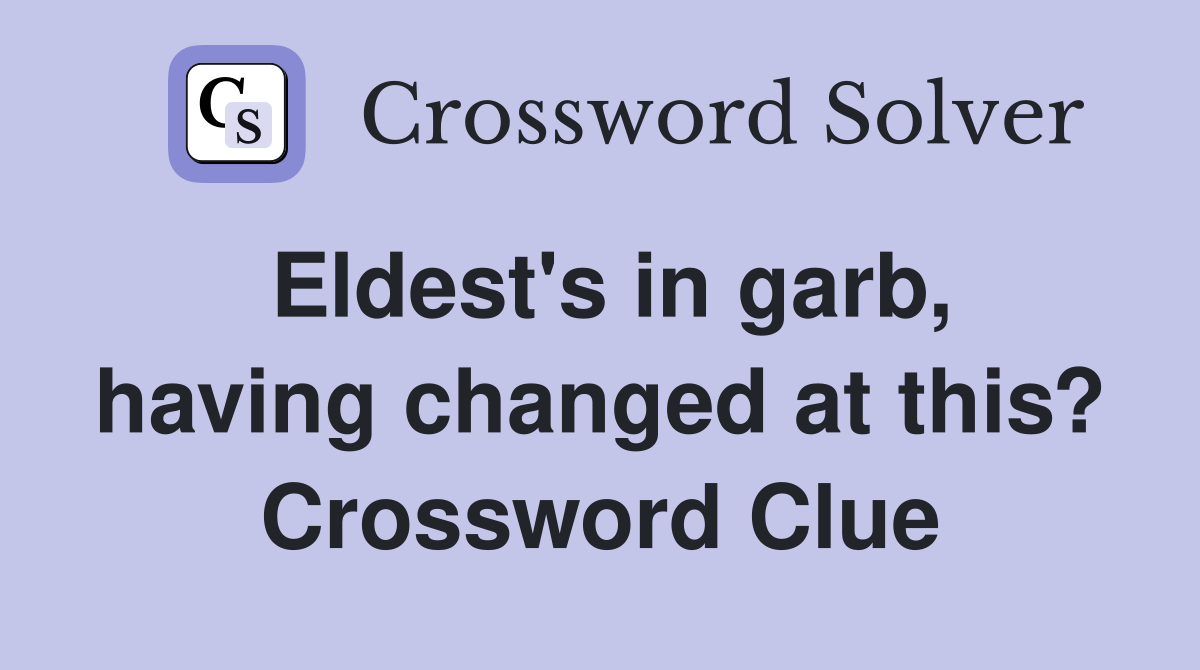 Eldest's in garb, having changed at this? Crossword Clue