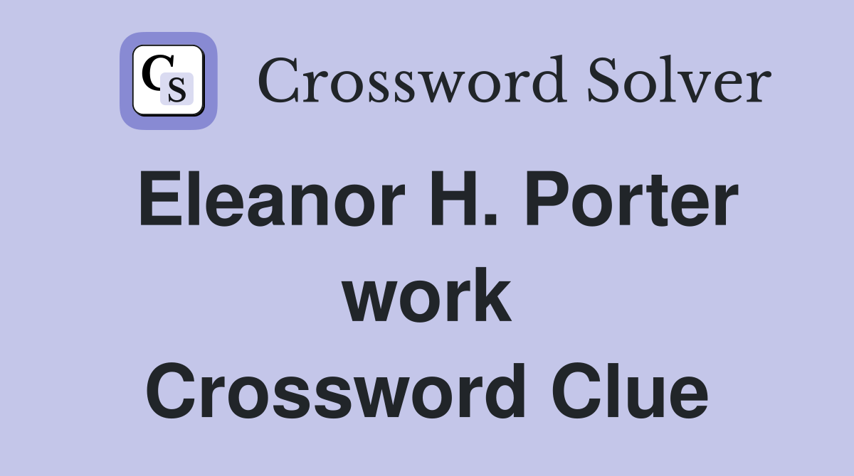 Eleanor H. Porter work Crossword Clue