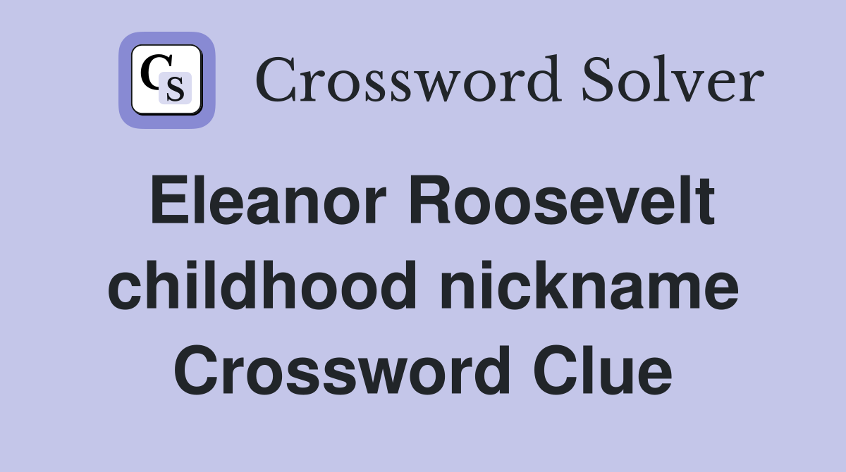 Eleanor Roosevelt childhood nickname Crossword Clue