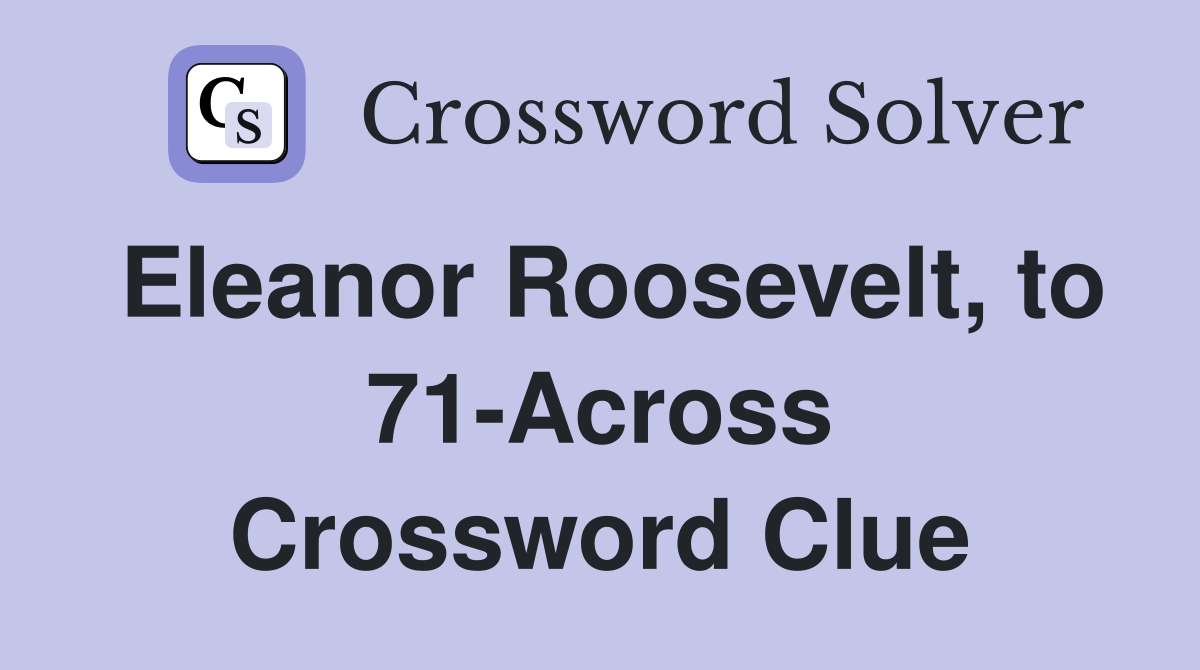 Eleanor Roosevelt, to 71-Across Crossword Clue