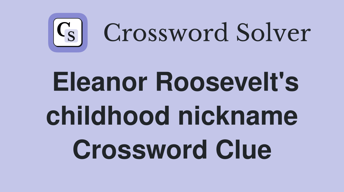 Eleanor Roosevelt's childhood nickname Crossword Clue