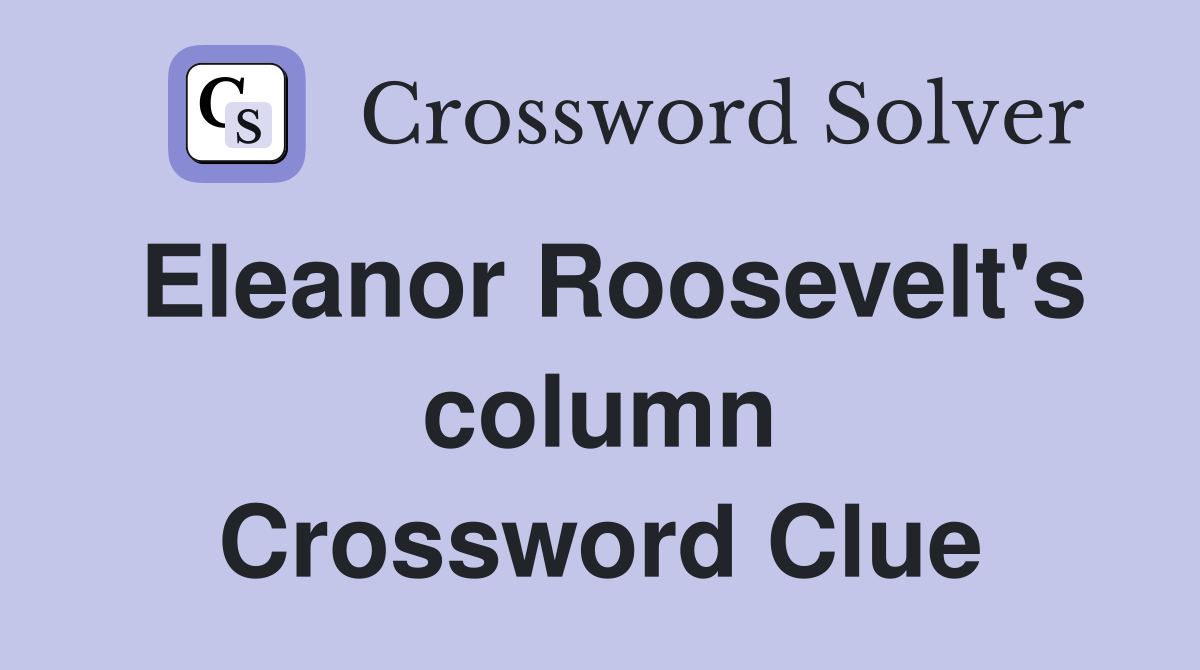 Eleanor Roosevelt's column Crossword Clue