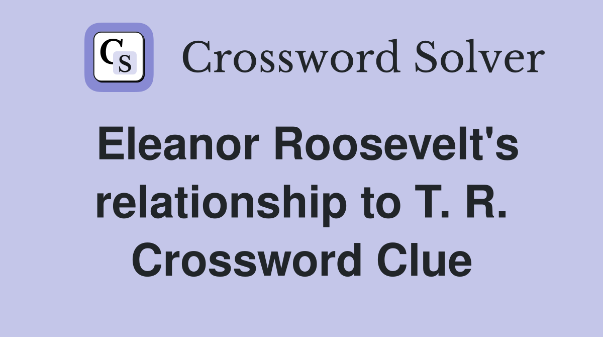 Eleanor Roosevelt's relationship to T. R. Crossword Clue