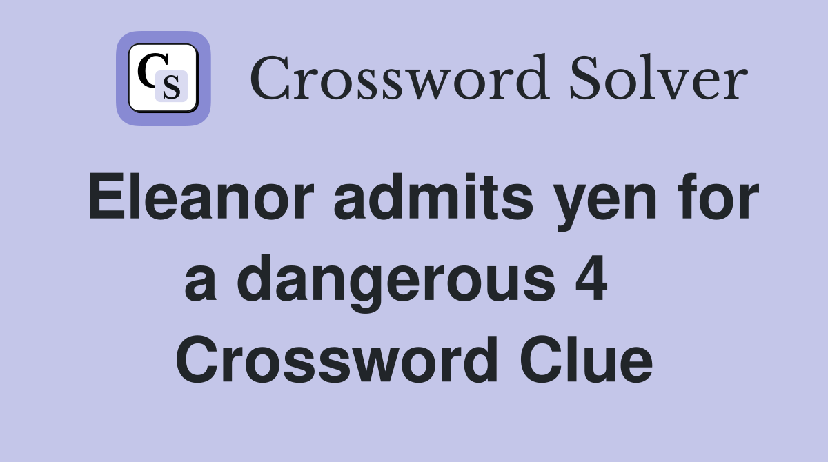 Eleanor admits yen for a dangerous 4   Crossword Clue