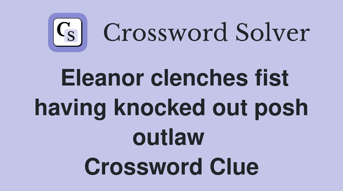 Eleanor clenches fist having knocked out posh outlaw  Crossword Clue