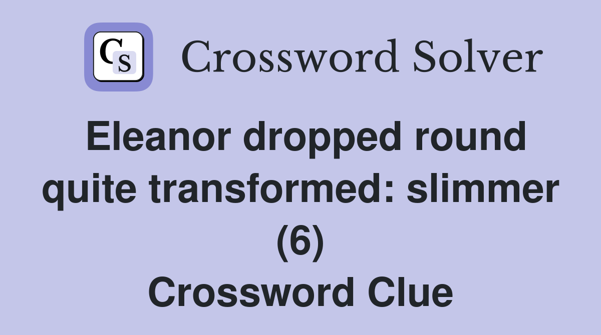 Eleanor dropped round quite transformed: slimmer (6) Crossword Clue