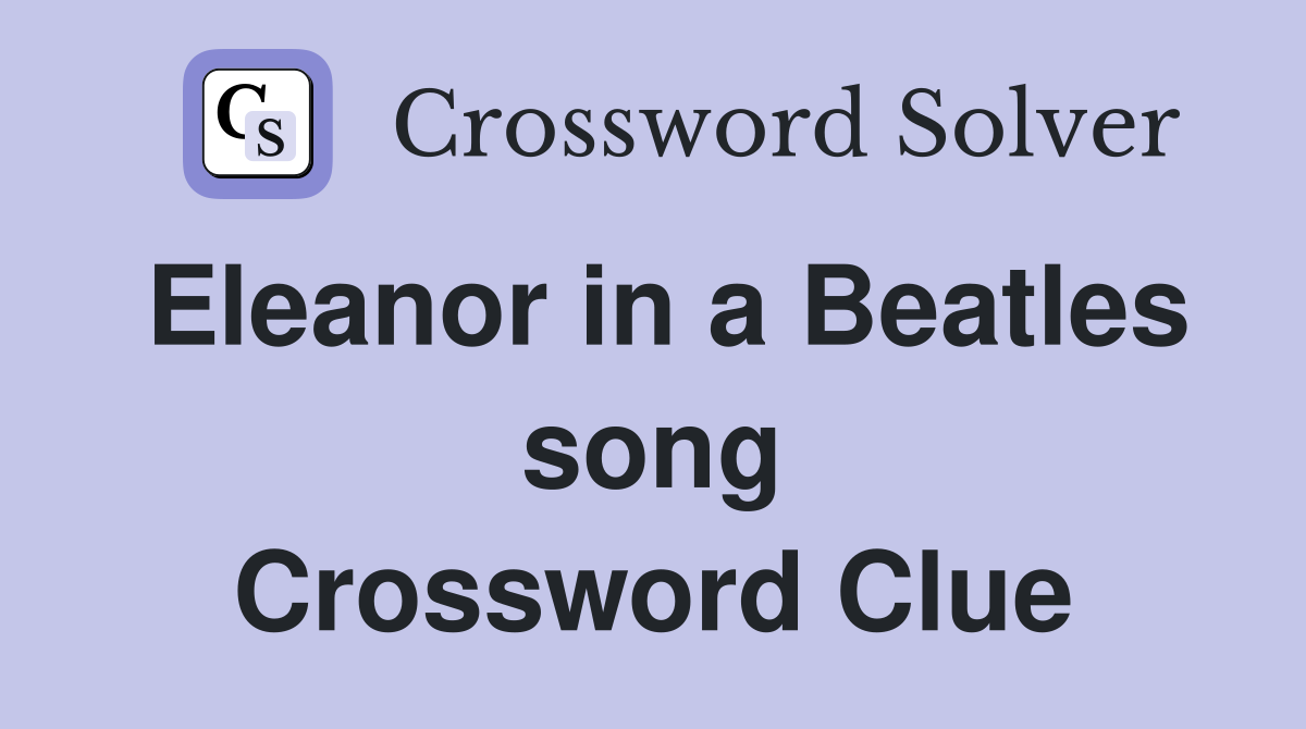 Eleanor in a Beatles song Crossword Clue