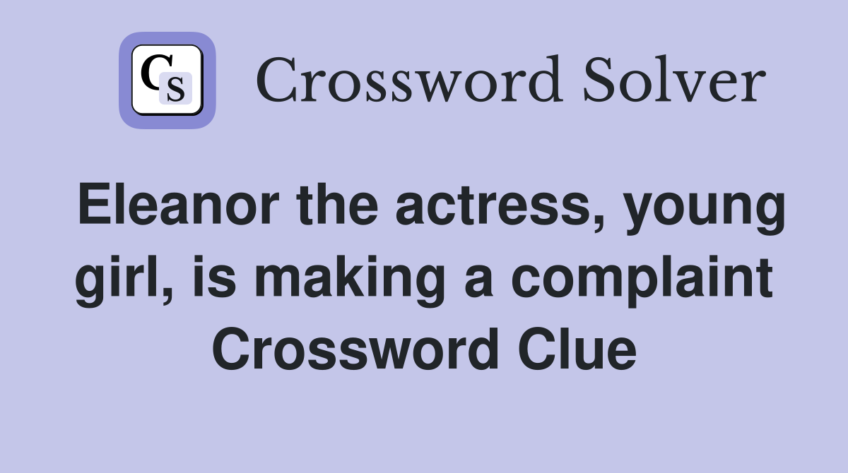 Eleanor the actress, young girl, is making a complaint Crossword Clue