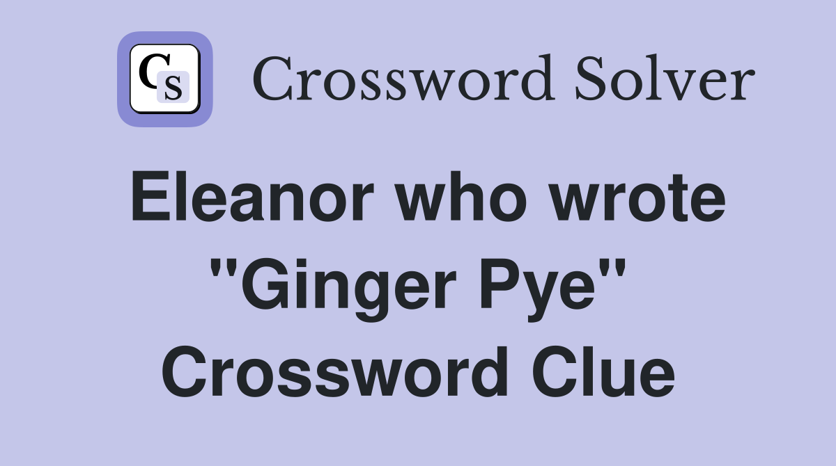 Eleanor who wrote "Ginger Pye" Crossword Clue