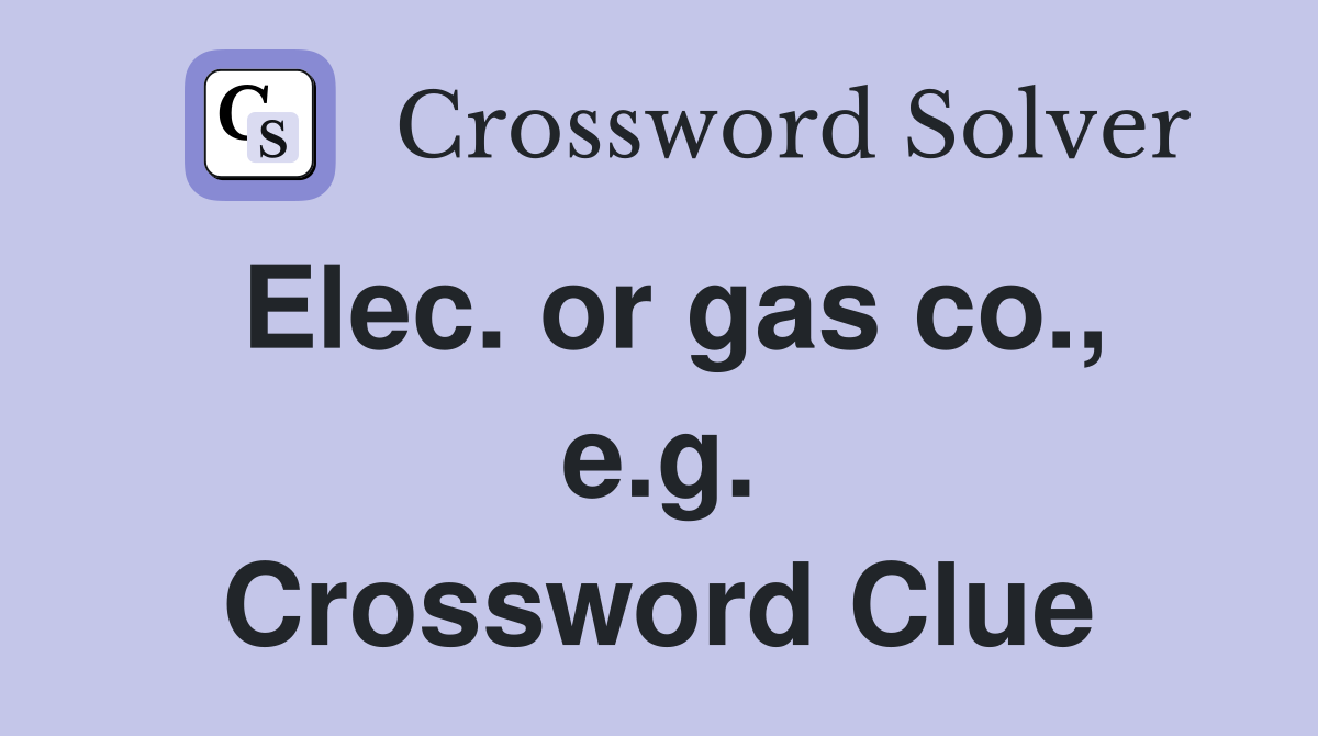 Elec. or gas co., e.g. Crossword Clue